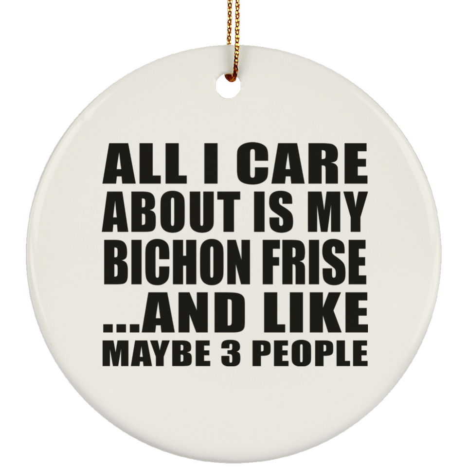 All I Care About Is My Bichon Frise - Circle Ornament