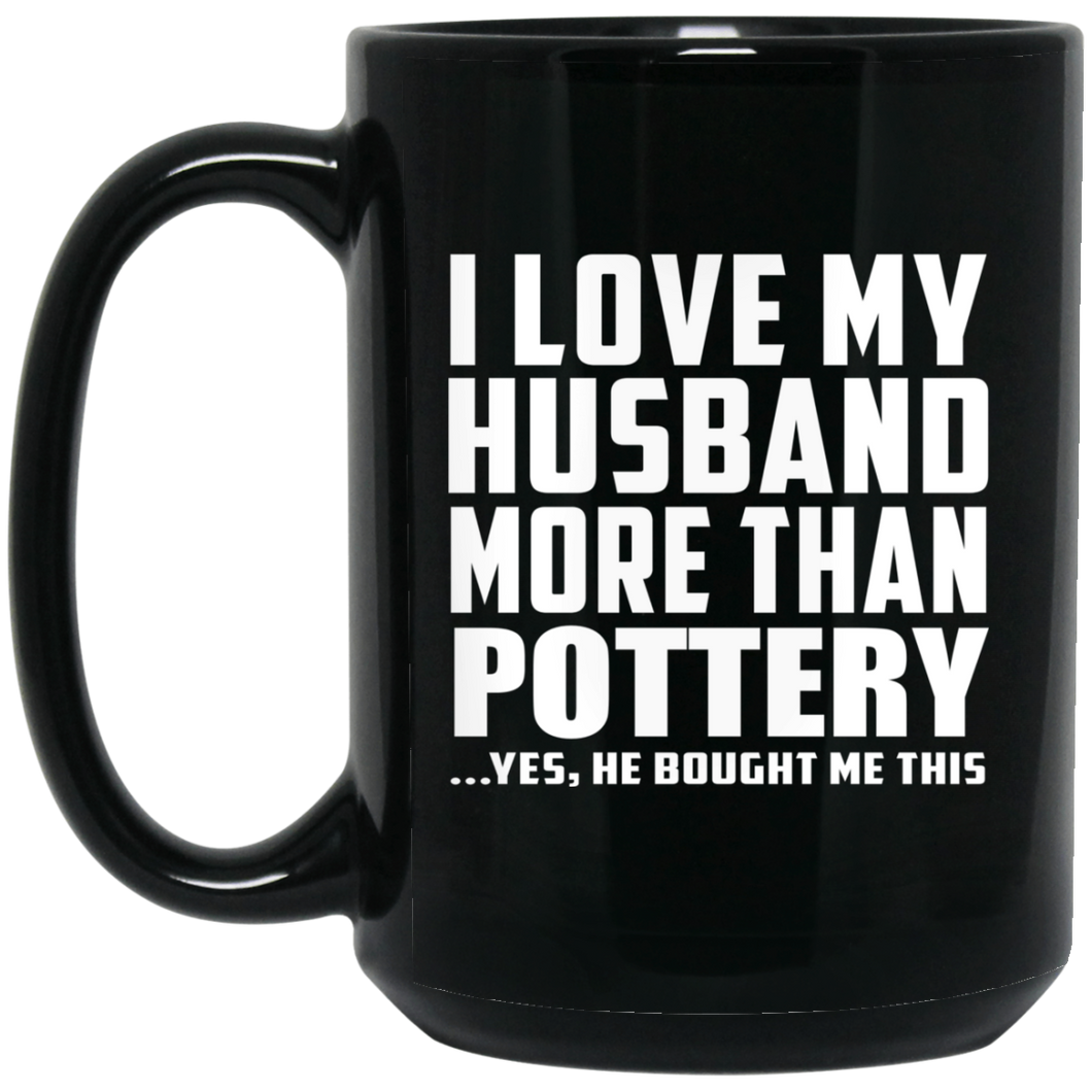 I Love My Husband More Than Pottery - 15 Oz Coffee Mug Black