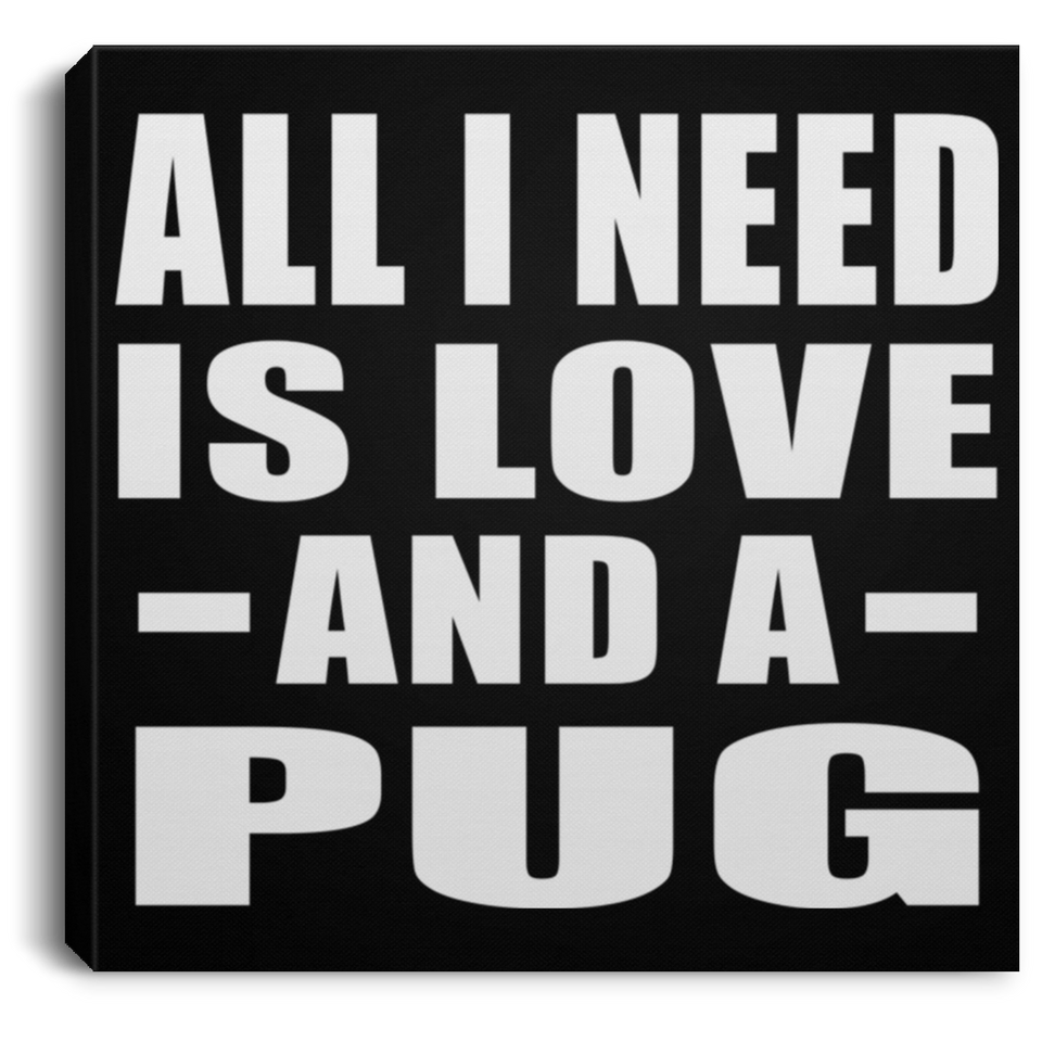 All I Need Is Love And A Pug - Canvas Square