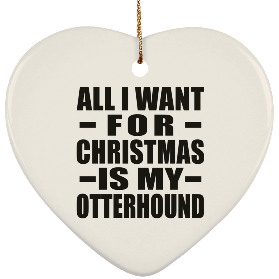 All I Want For Christmas Is My Otterhound - Heart Ornament