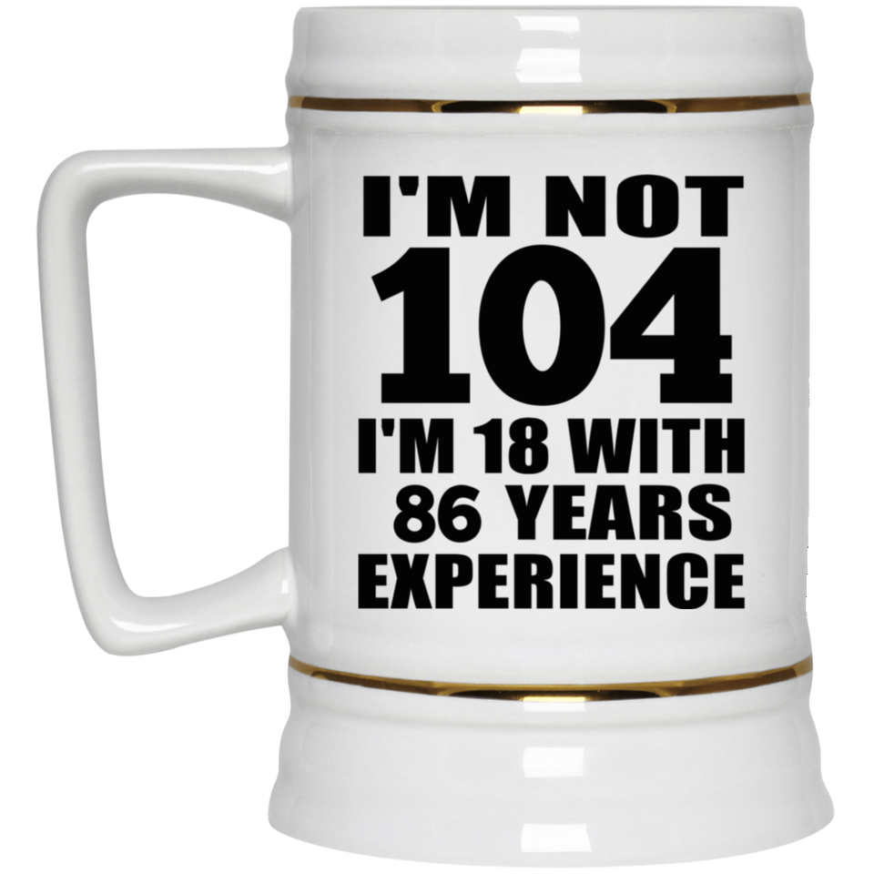 104th Birthday I'm Not 104 I'm 18 With 86 Years Experience - Beer Stein