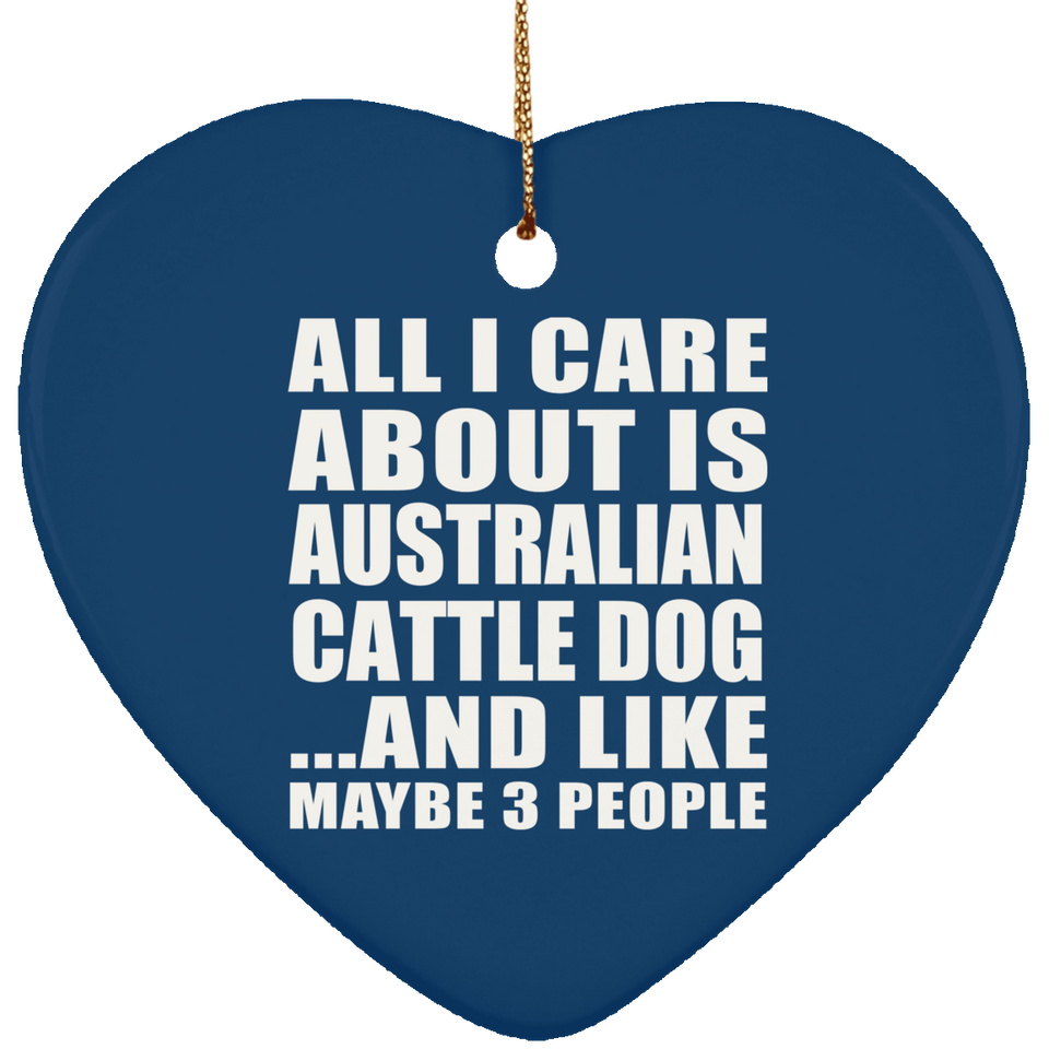 All I Care About Is Australian Cattle Dog - Heart Ornament