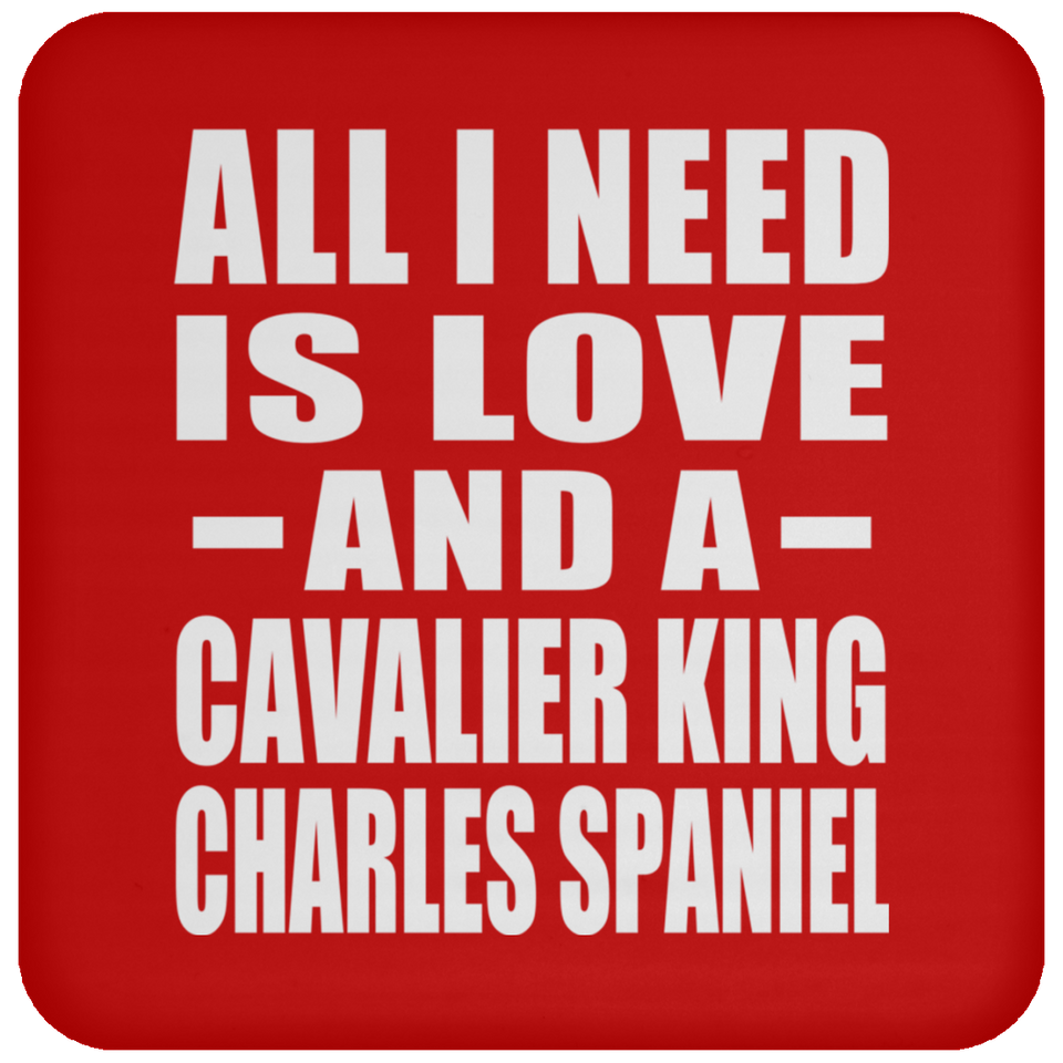 All I Need Is Love And A Cavalier King Charles Spaniel - Drink Coaster