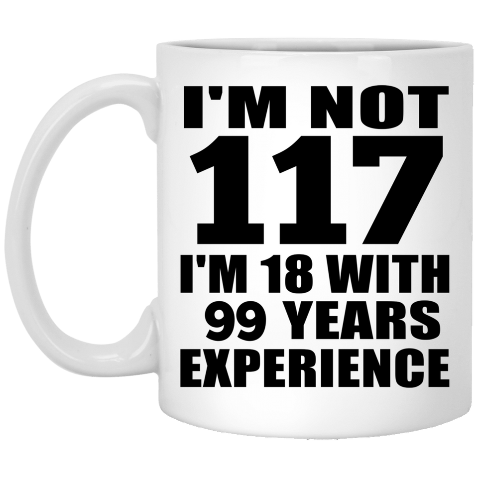 117th Birthday I'm Not 117 I'm 18 With 99 Years Experience - 11oz Coffee Mug