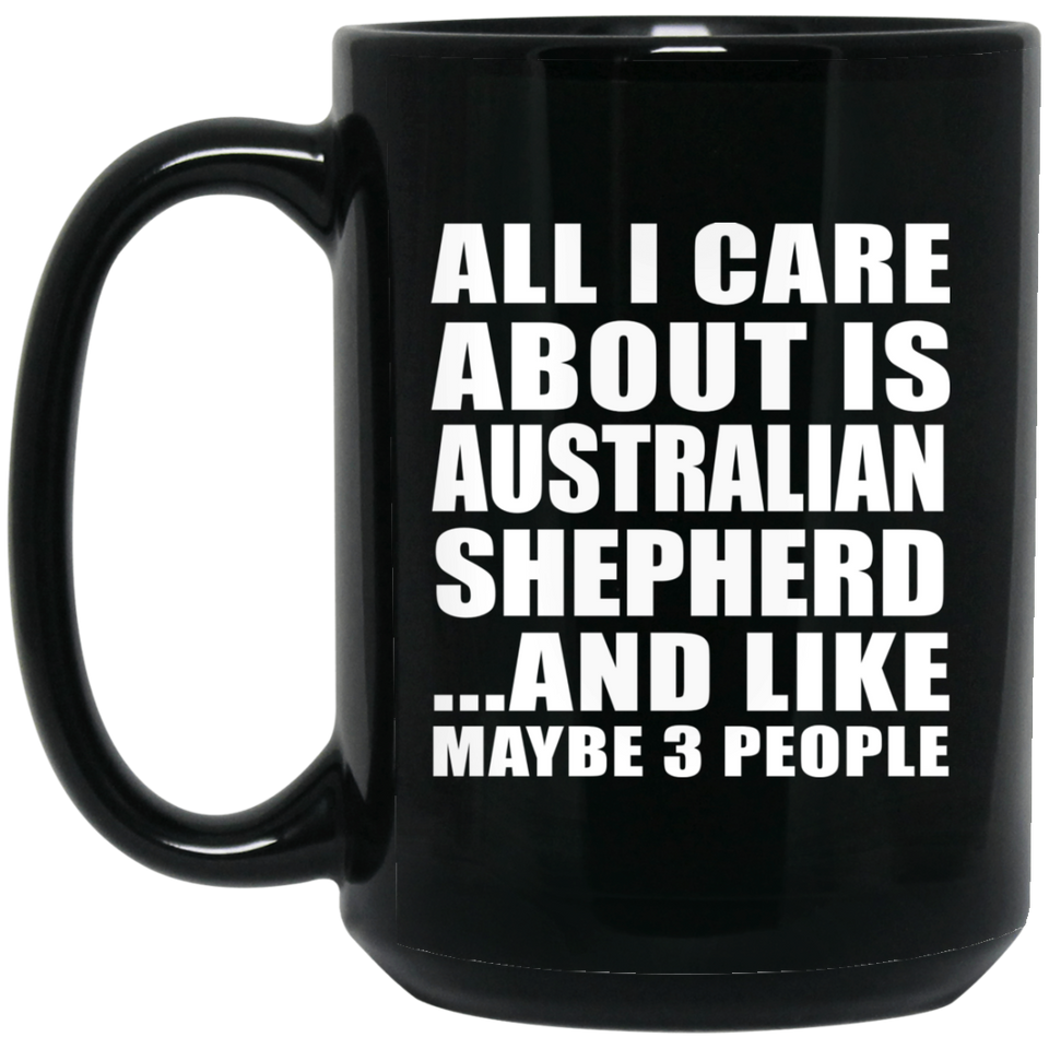 All I Care About Is Australian Shepherd - 15 Oz Coffee Mug Black