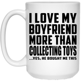 I Love My Boyfriend More Than Collecting Toys - 15 Oz Coffee Mug