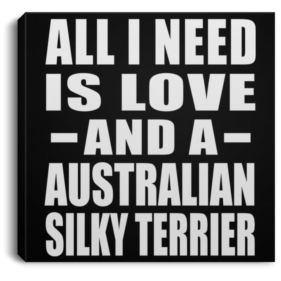 All I Need Is Love And A Australian Silky Terrier - Canvas Square