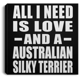 All I Need Is Love And A Australian Silky Terrier - Canvas Square