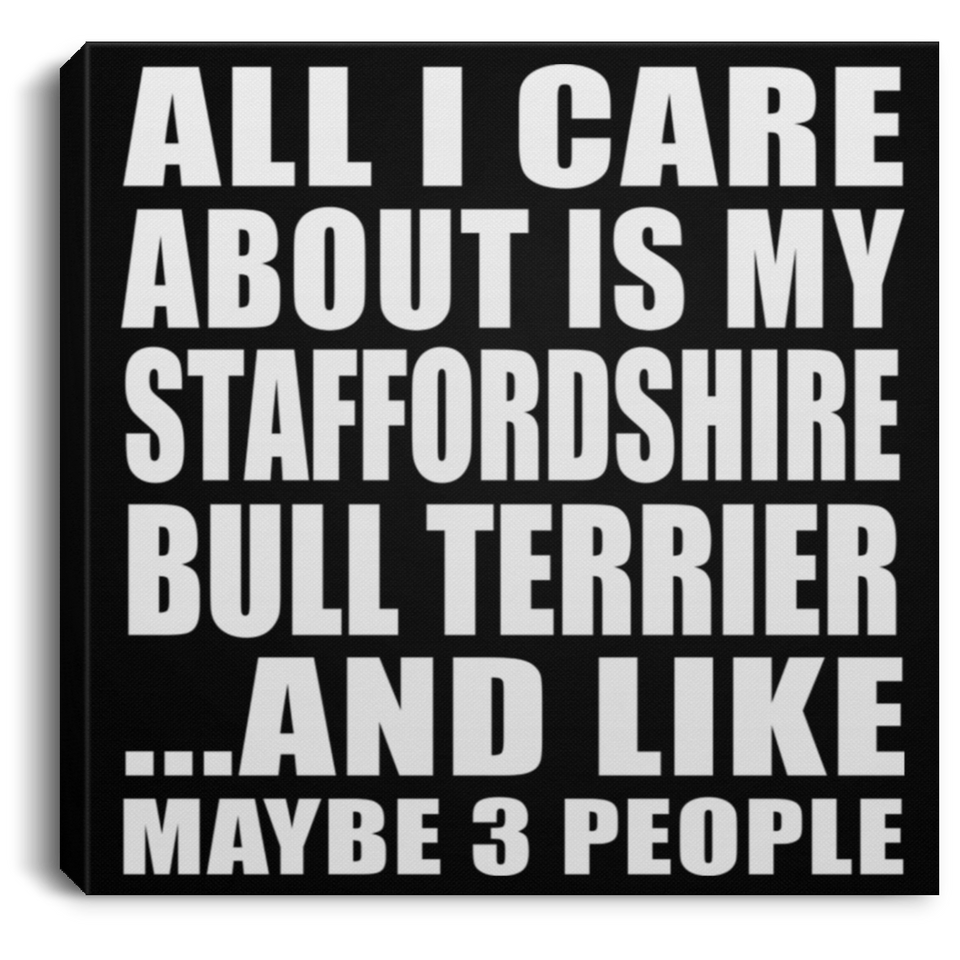 All I Care About Is My Staffordshire Bull Terrier - Canvas Square