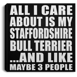 All I Care About Is My Staffordshire Bull Terrier - Canvas Square