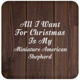 All I Want For Christmas Is My Miniature American Shepherd - Drink Coaster D