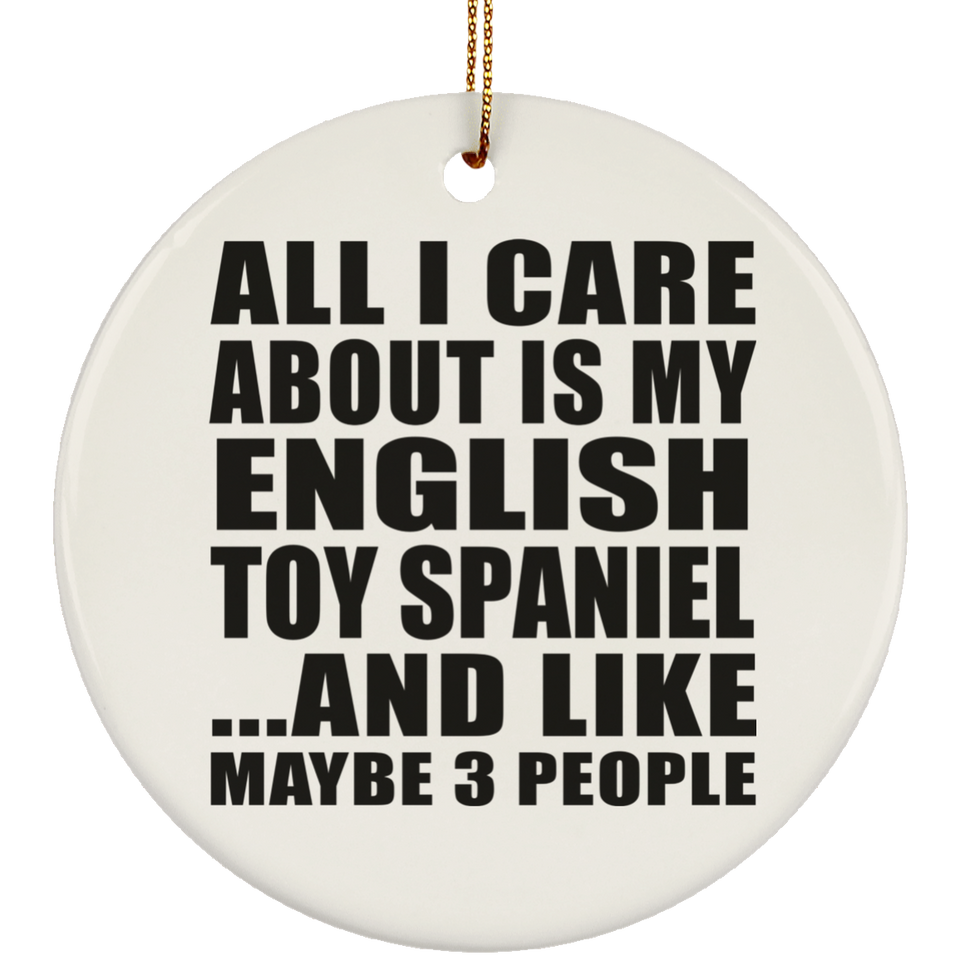 All I Care About Is My English Toy Spaniel - Circle Ornament
