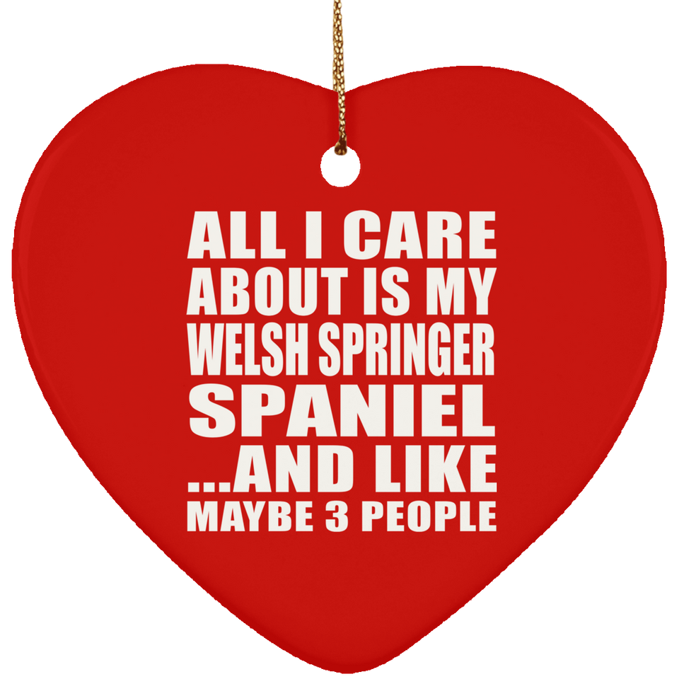 All I Care About Is My Welsh Springer Spaniel - Heart Ornament