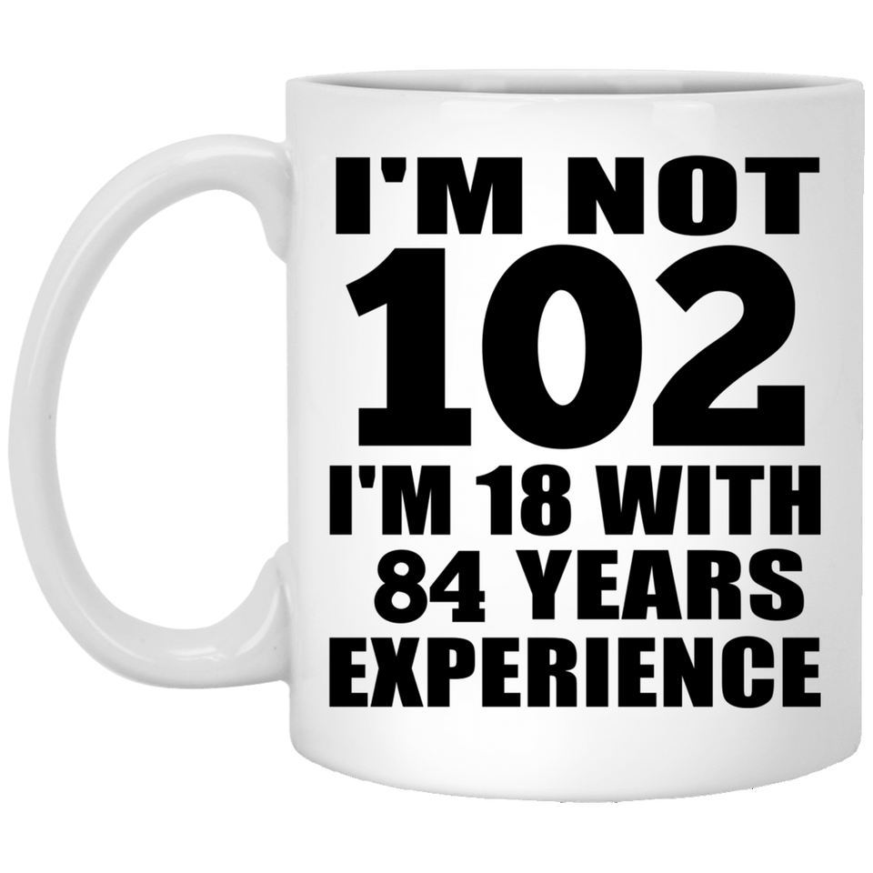 102nd Birthday I'm Not 102 I'm 18 With 84 Years Experience - 11oz Coffee Mug