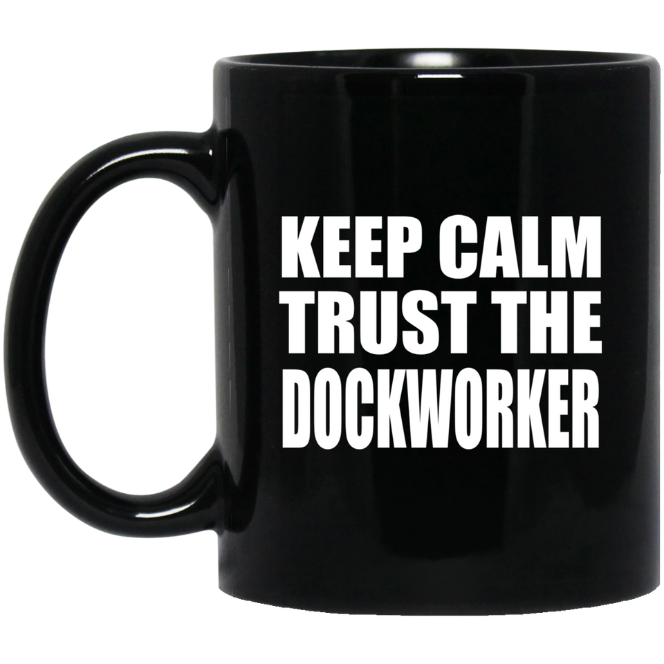 Keep Calm and Trust The Dockworker - 11oz Coffee Mug Black