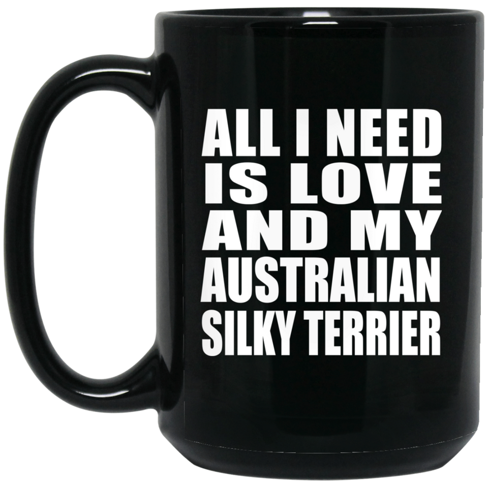 All I Need Is Love And My Australian Silky Terrier - 15 Oz Coffee Mug Black