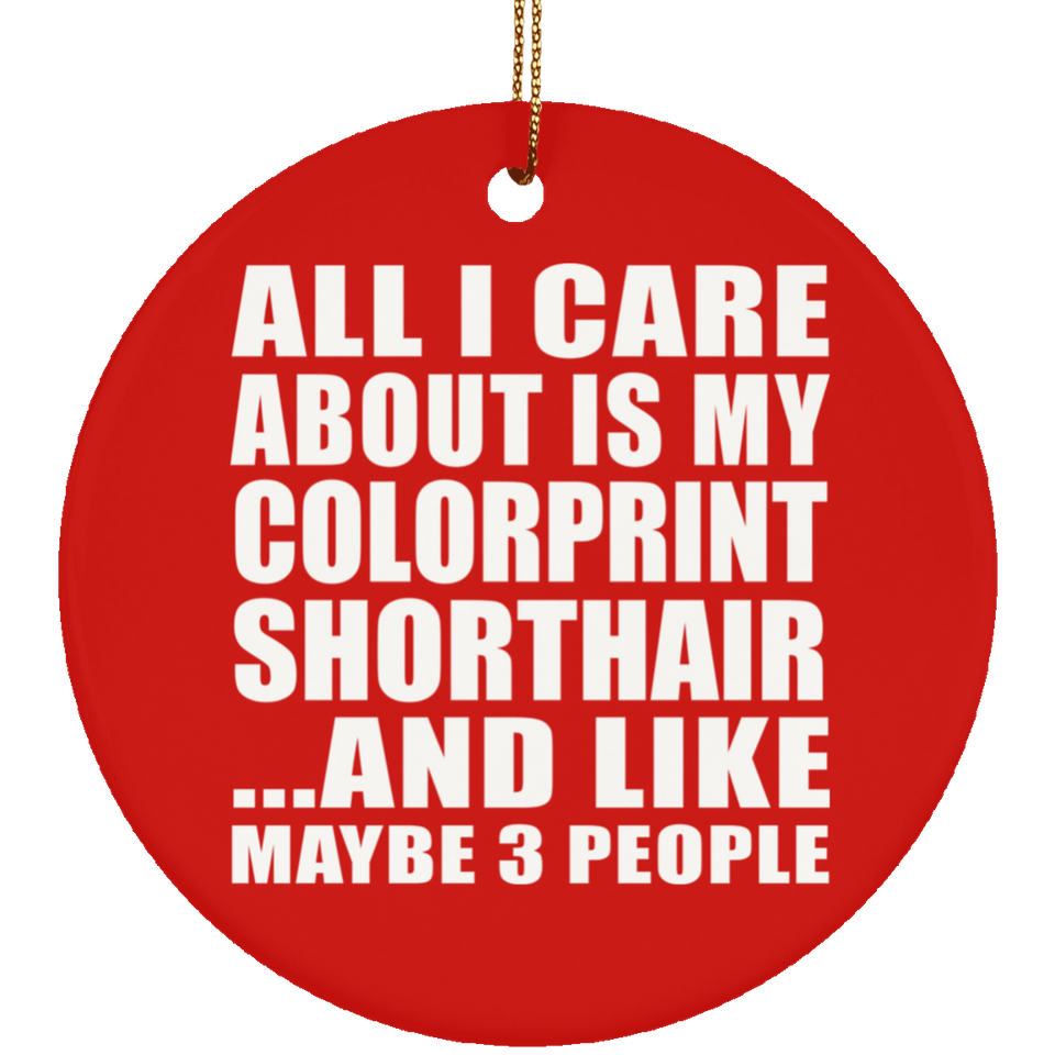All I Care About Is My Colorprint Shorthair - Circle Ornament