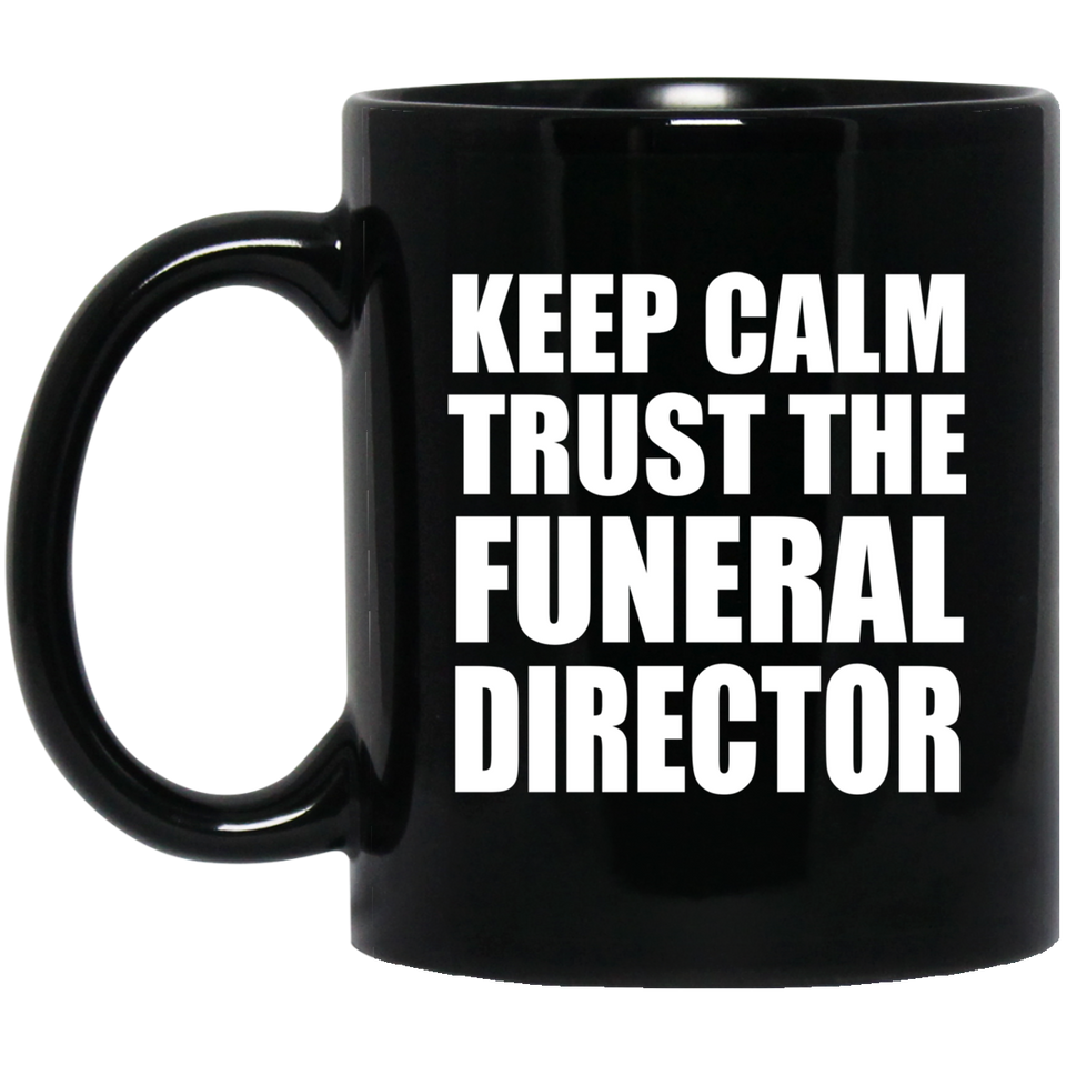 Keep Calm and Trust The Funeral Director - 11oz Coffee Mug Black