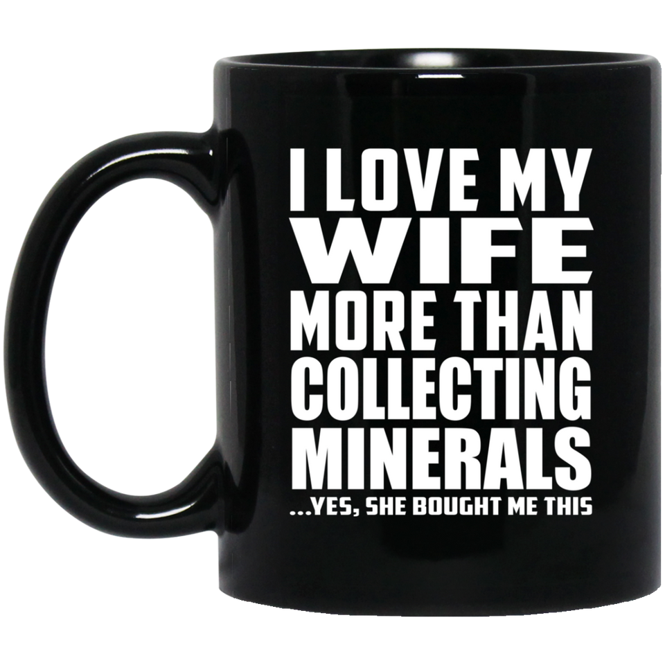 I Love My Wife More Than Collecting Minerals - 11 Oz Coffee Mug Black
