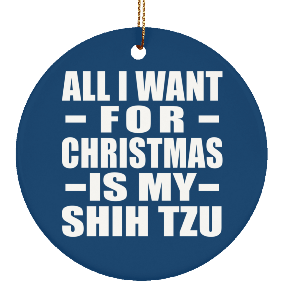 All I Want For Christmas Is My Shih Tzu - Circle Ornament