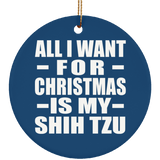 All I Want For Christmas Is My Shih Tzu - Circle Ornament