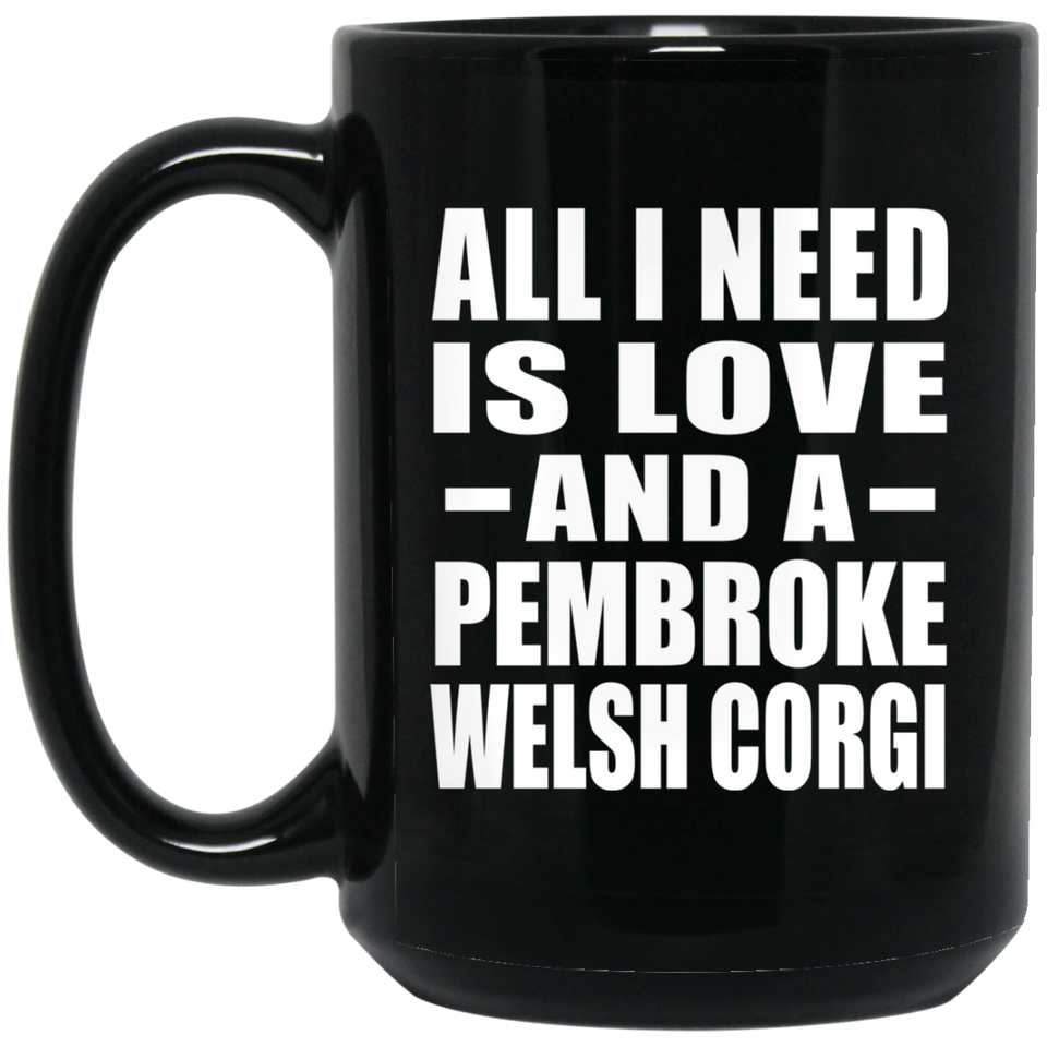 All I Need Is Love And A Pembroke Welsh Corgi - 15 Oz Coffee Mug Black