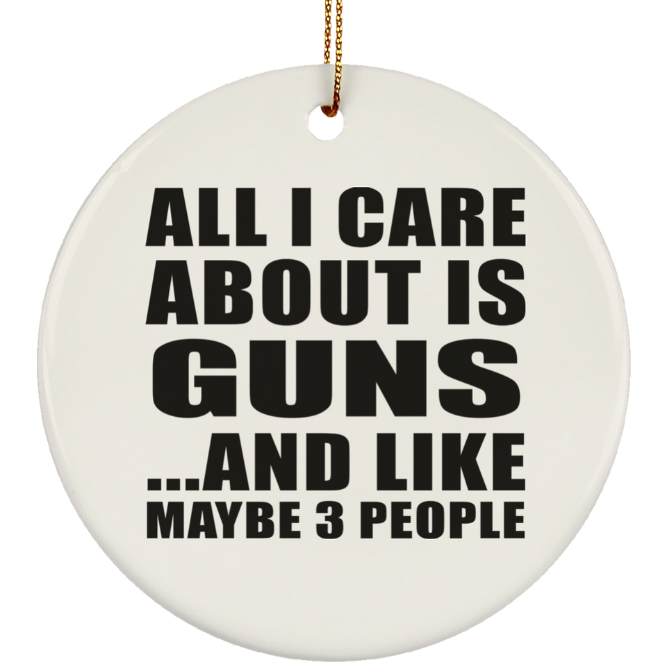 All I Care About Is Guns - Circle Ornament