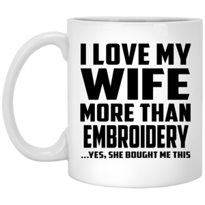 I Love My Wife More Than Embroidery - 11 Oz Coffee Mug