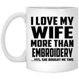I Love My Wife More Than Embroidery - 11 Oz Coffee Mug