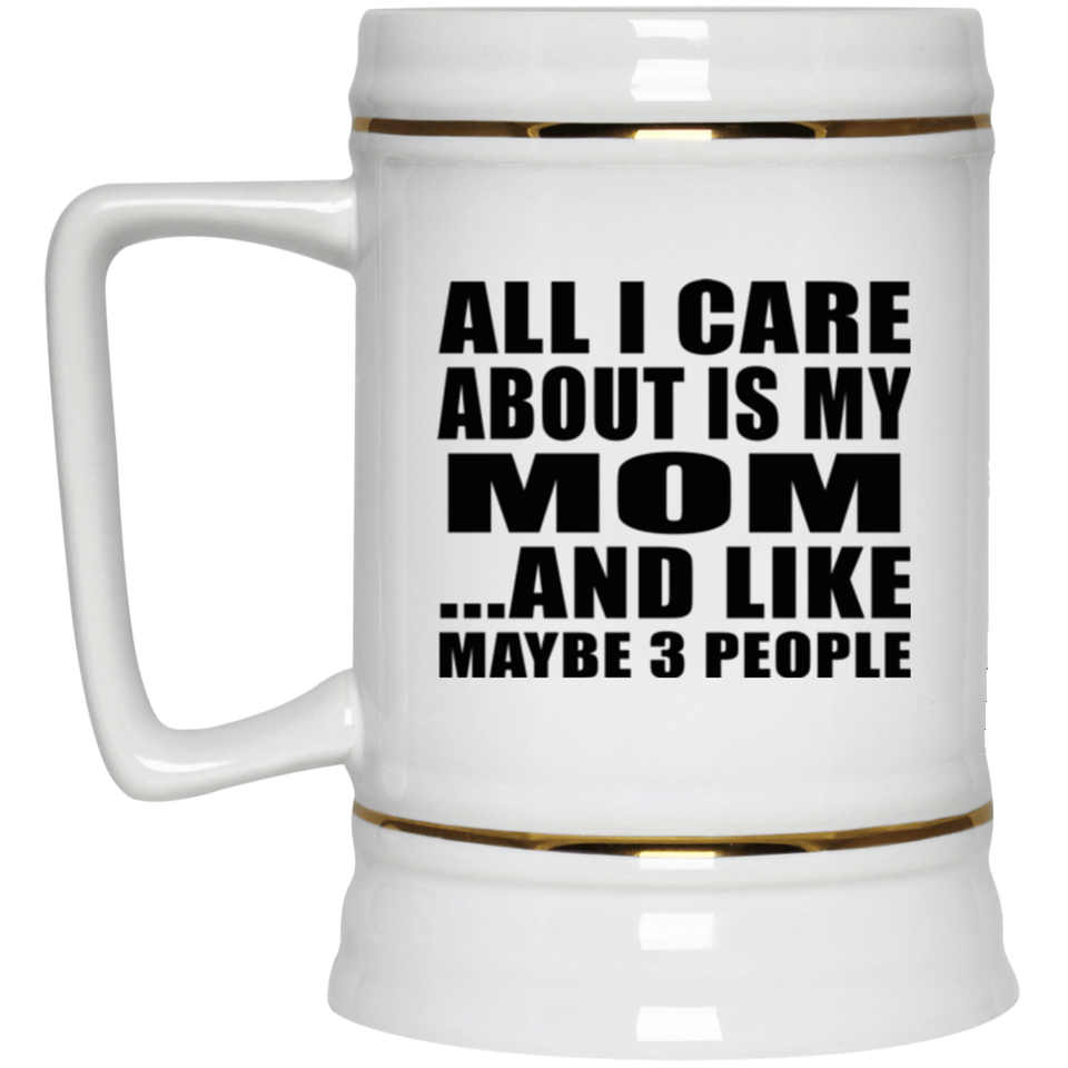 All I Care About Is My Mom - Beer Stein