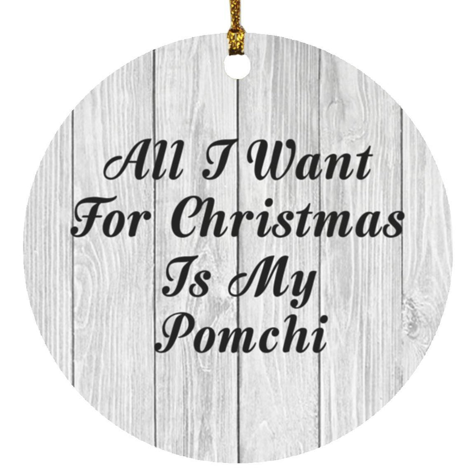 All I Want For Christmas Is My Pomchi - Circle Ornament F