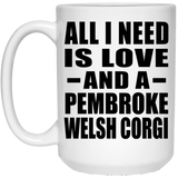 All I Need Is Love And A Pembroke Welsh Corgi - 15 Oz Coffee Mug