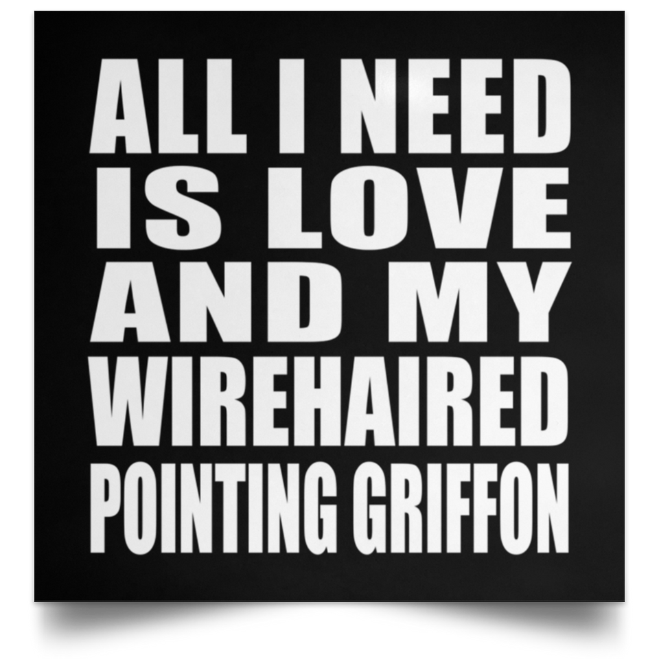 All I Need Is Love And My Wirehaired Pointing Griffon - Poster Square