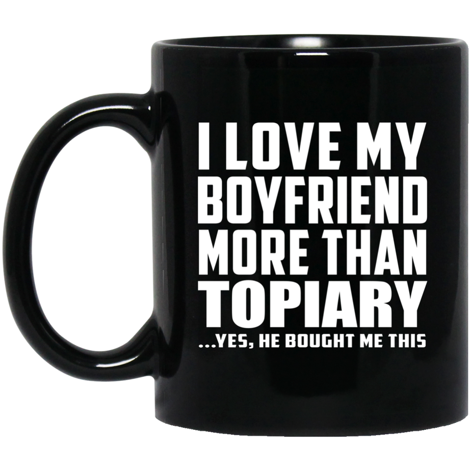 I Love My Boyfriend More Than Topiary - 11 Oz Coffee Mug Black