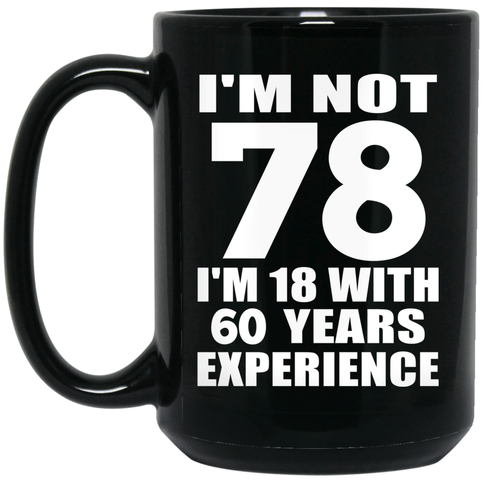 78th Birthday I'm Not 78 I'm 18 With 60 Years Experience - 15oz Coffee Mug Black