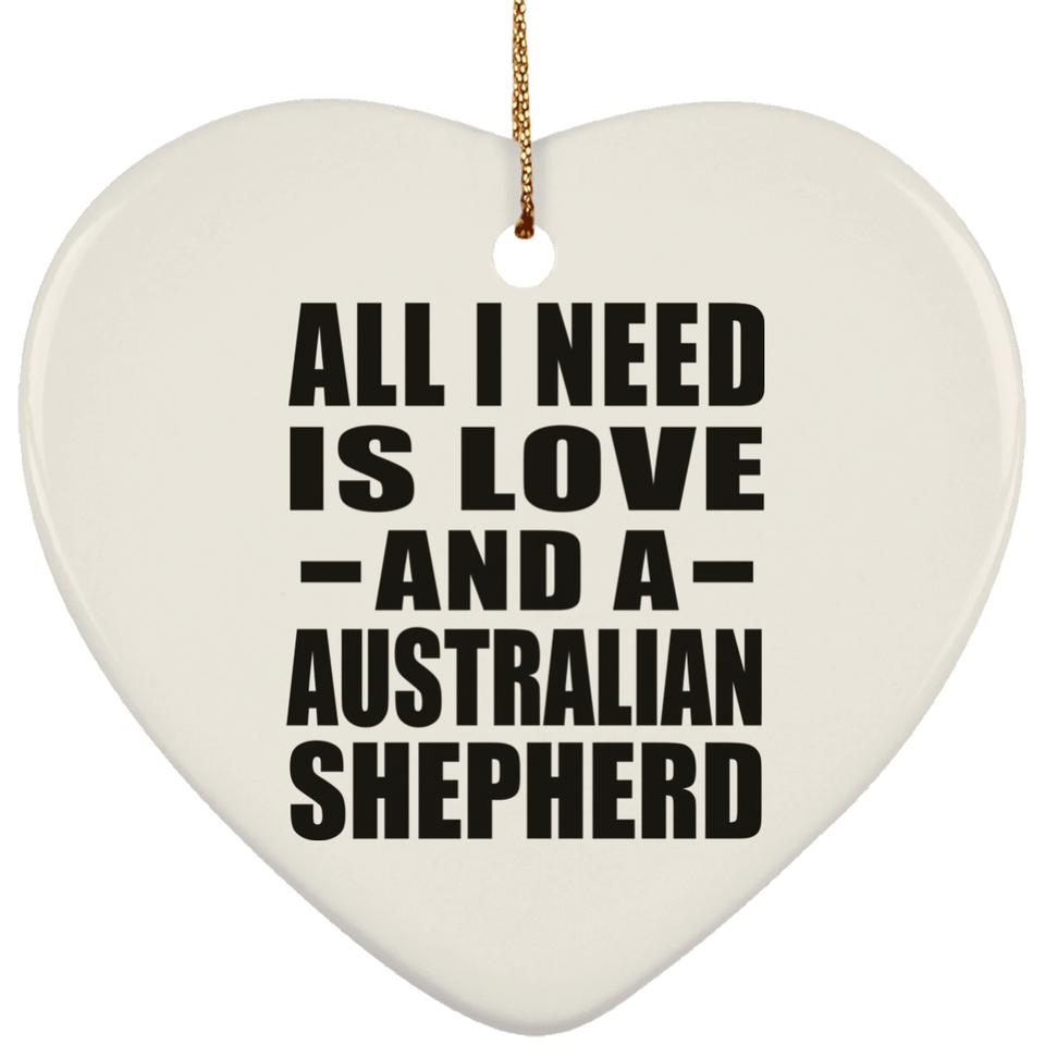 All I Need Is Love And A Australian Shepherd - Heart Ornament