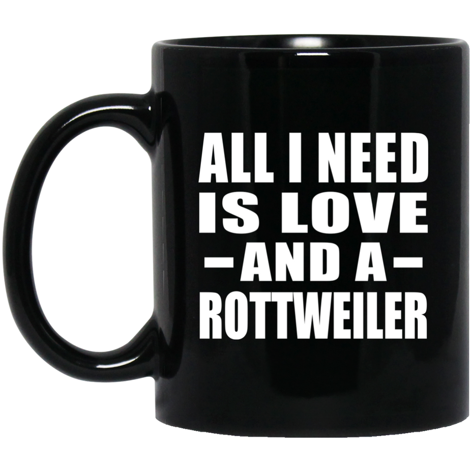All I Need Is Love And A Rottweiler - 11 Oz Coffee Mug Black