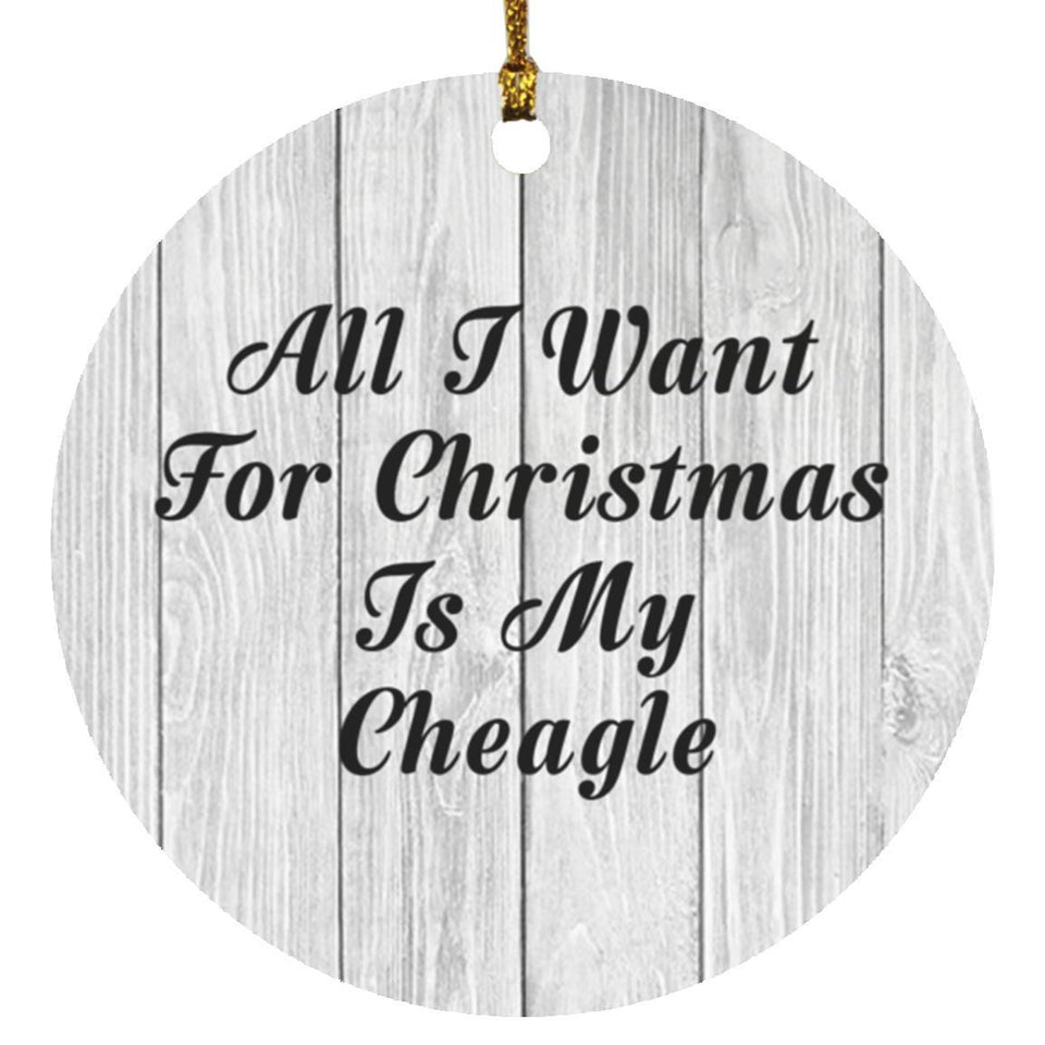 All I Want For Christmas Is My Cheagle - Circle Ornament F