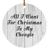 All I Want For Christmas Is My Cheagle - Circle Ornament F