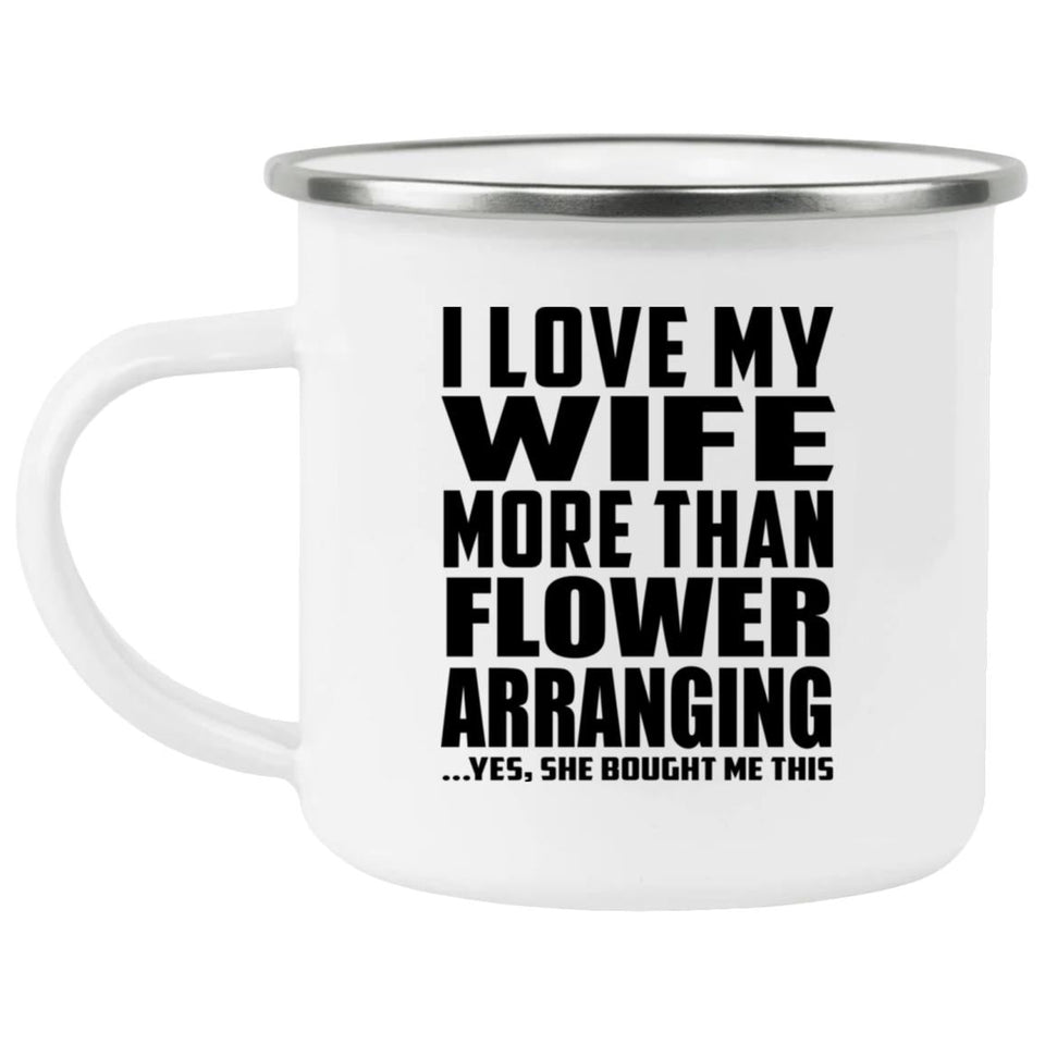I Love My Wife More Than Flower Arranging - 12oz Camping Mug