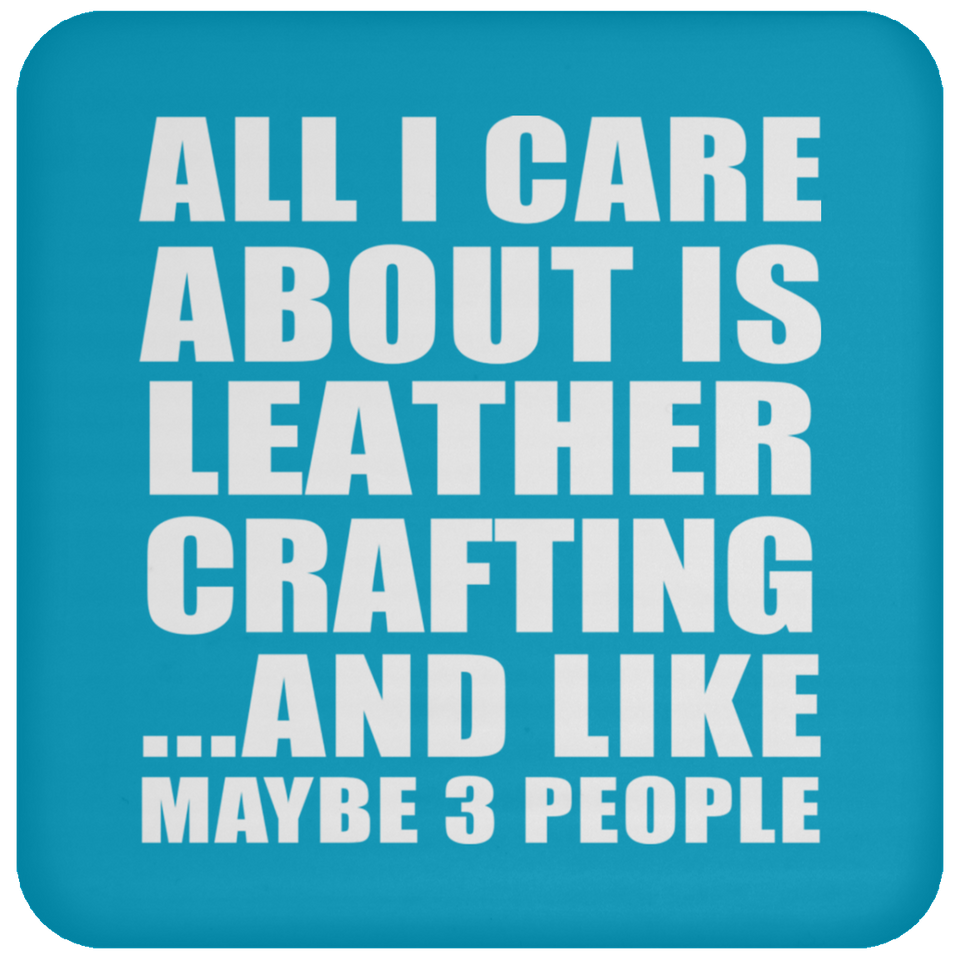 All I Care About Is Leather Crafting - Drink Coaster
