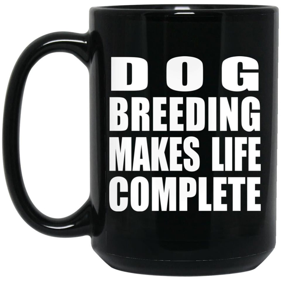 Dog Breeding Makes Life Complete - 15oz Coffee Mug Black