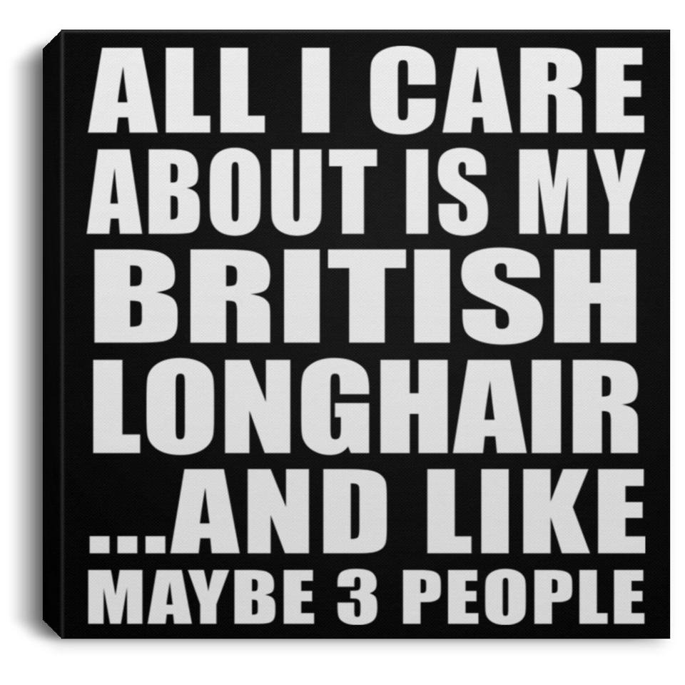 All I Care About Is My British Longhair - Canvas Square