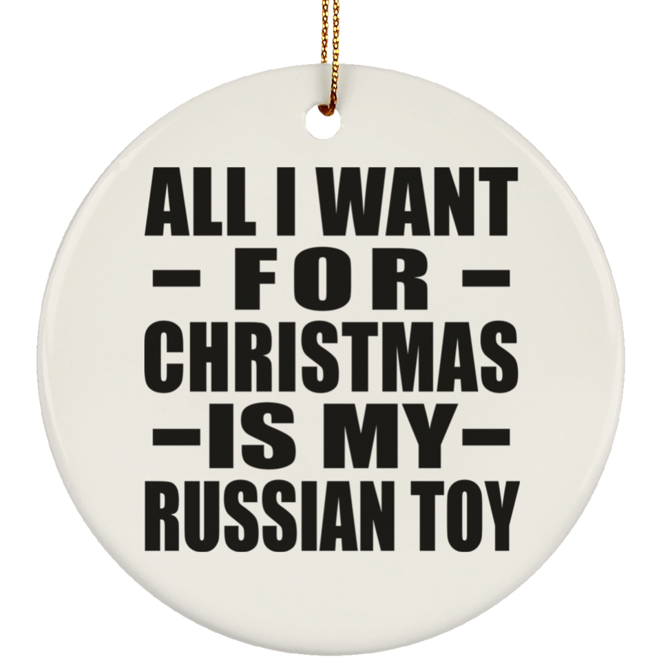All I Want For Christmas Is My Russian Toy - Circle Ornament