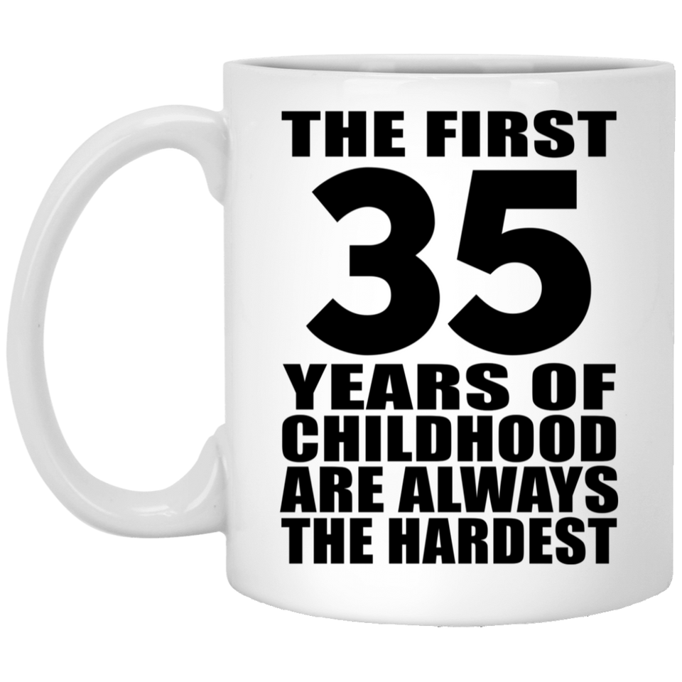 35th Birthday First 35 Years of Childhood Are The Hardest - 11oz Coffee Mug