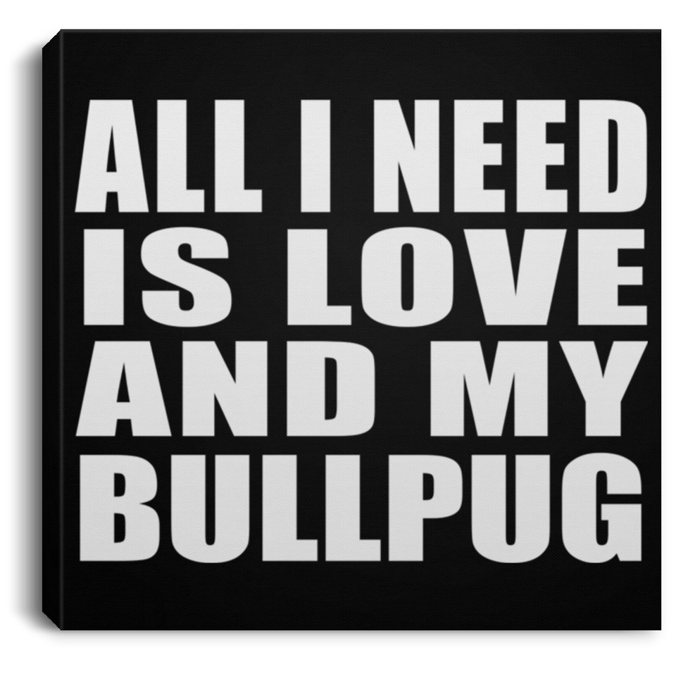 All I Need Is Love And My Bullpug - Canvas Square