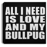All I Need Is Love And My Bullpug - Canvas Square
