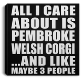 All I Care About Is Pembroke Welsh Corgi - Canvas Square