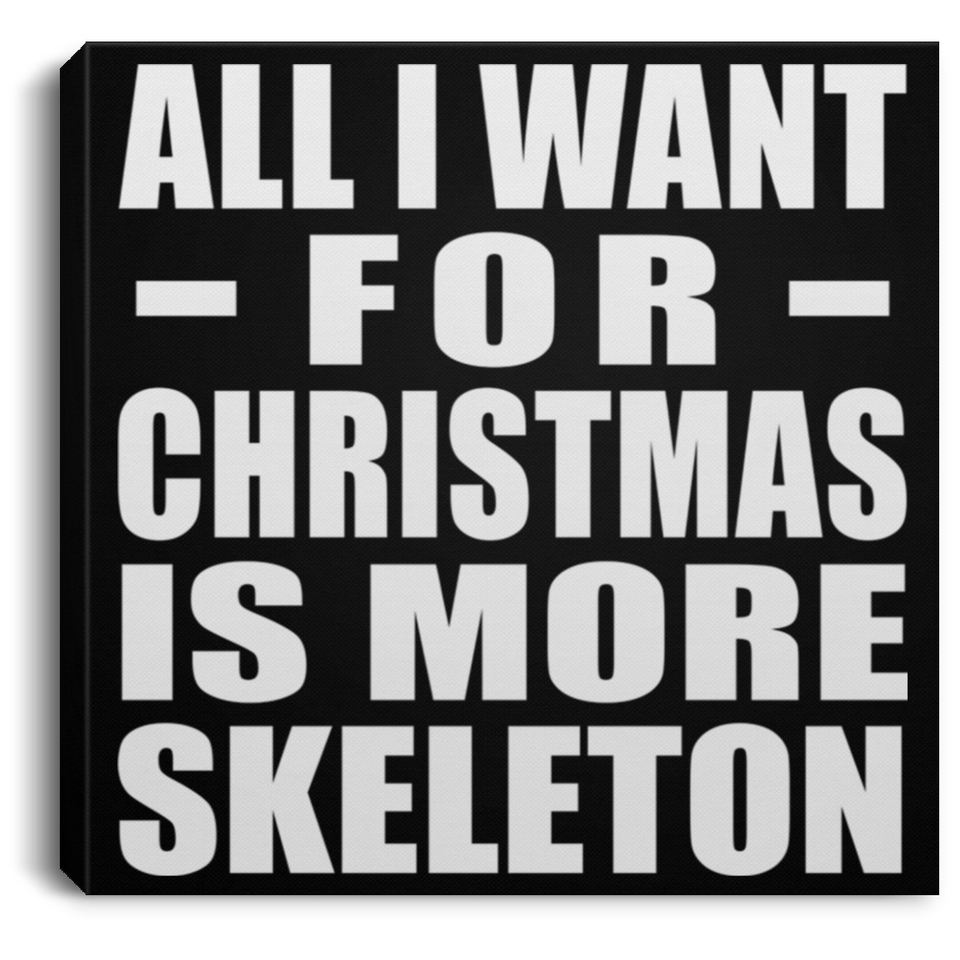 All I Want For Christmas Is More Skeleton - Canvas Square