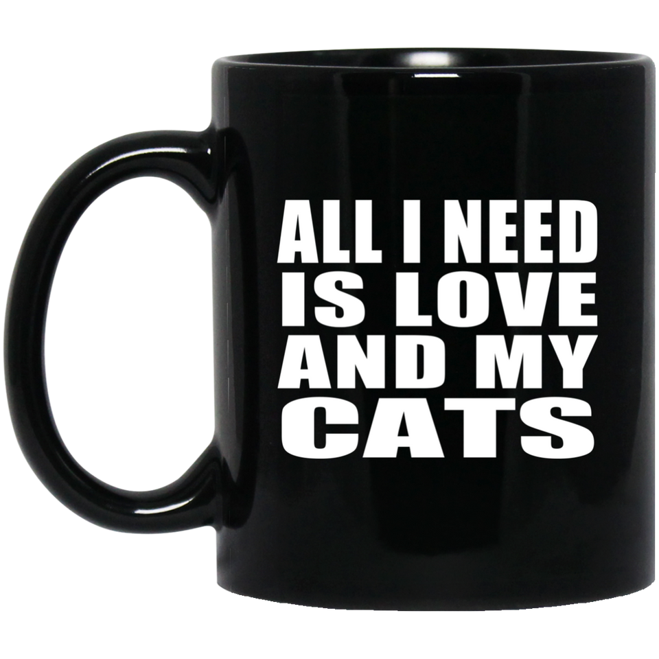 All I Need Is Love And My Cats - 11 Oz Coffee Mug Black
